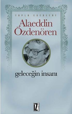 Geleceğin İnsanı; Toplu Eserleri | Alaeddin Özdenören | İz Yayıncılık