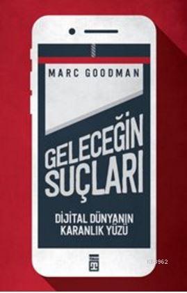 Geleceğin Suçları; Dijital Dünyanın Karanlık Yüzü | Marc Goodman | Tim