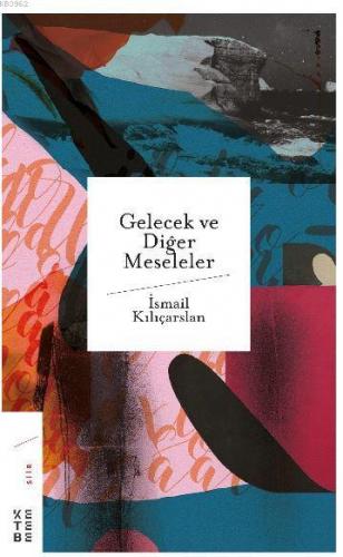 Gelecek ve Diğer Meseleler | İsmail Kılıçarslan | Ketebe Yayınları