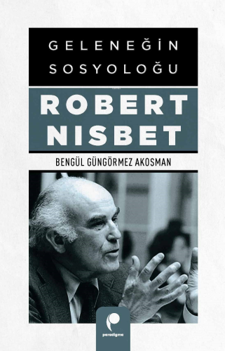 Geleneğin Sosyoloğu Robert Nısbet | Bengül Güngörmez Akosman | Paradig