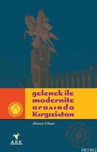 Gelenek İle Modernite Arasında Kırgızistan | Ahmet Cihan | Ark Kitapla