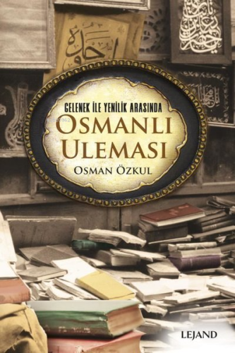 Gelenek ile Yenilik Arasında Osmanlı Uleması | Osman Özkul | Lejand Ya