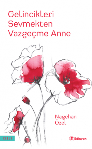 Gelincikleri Sevmekten Vazgeçme Anne | Nagehan Özel | Edisyon Kitap