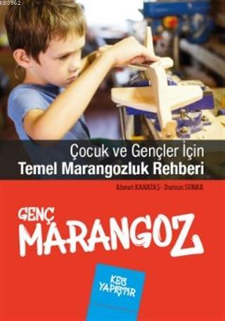 Genç Marangoz; Çocuk ve Gençler İçin Temel Marangozluk Rehberi | Ahmet