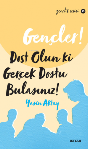 Gençler Dost Olun Ki, Gerçek Dostu Bulasınız! | Yasin Aktay | Beyan Ya