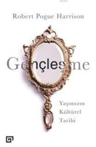 Gençleşme; Yaşımızın Kültürel Tarihi | Robert Pogue Harrison | Koç Üni