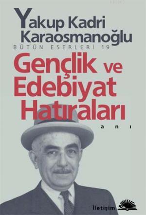 Gençlik ve Edebiyat Hatıraları | Yakup Kadri Karaosmanoğlu | İletişim 