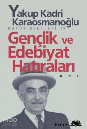 Gençlik ve Edebiyat Hatıraları | Yakup Kadri Karaosmanoğlu | İletişim 