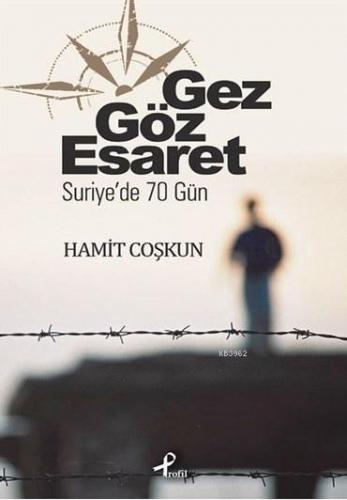 Gez Göz Esaret; Suriye'de 70 Gün | Hamit Coşkun | Profil Yayıncılık