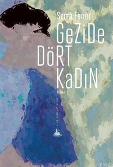 Gezide Dört Kadın | Sema Fener | Yitik Ülke Yayınları