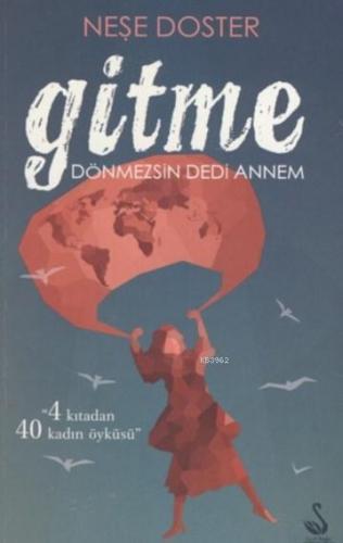 Gitme Dönmezsin Dedi Annem; 4 Kıtadan 40 Kadın Öyküsü | Neşe Doster | 