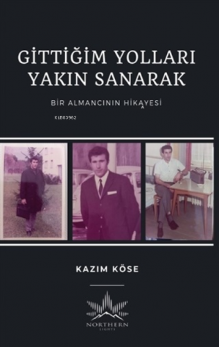 Gittiğim Yolları Yakın Sanarak;Bir Almancının Hikayesi | Kazım Köse | 