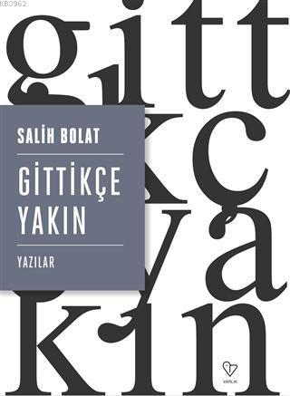 Gittikçe Yakın; Yazılar | Salih Bolat | Varlık Yayınları