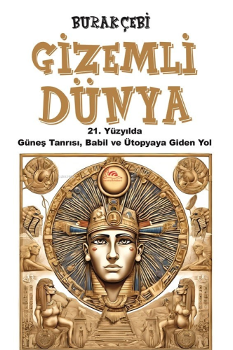 Gizemli Dünya;21. Yüzyılda Güneş Tanrısı, Babil ve Ütopyaya Giden Yol 