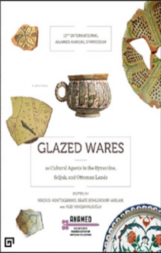 Glazed Wares As Cultural Agents In The Byzantıne, Seljuk, And Ottoman 