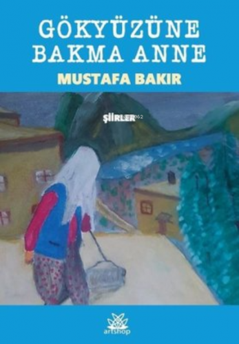 Gökyüzüne Bakma Anne ;Şiirler | Mustafa Bakır | Artshop Yayıncılık