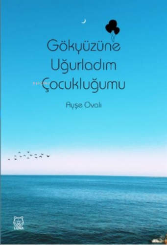 Gökyüzüne Uğurladım Çocukluğumu | Ayşe Ovalı | Luna Yayınları