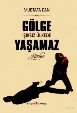 Gölge Işıksız Ülkede Yaşamaz | Mustafa Can | Kurgan Edebiyat