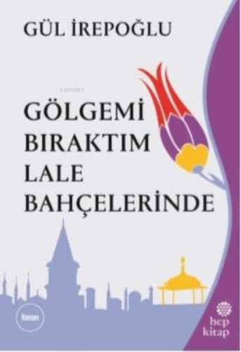 Gölgemi Bıraktım Lale Bahçelerinde | Gül İrepoğlu | Hep Kitap