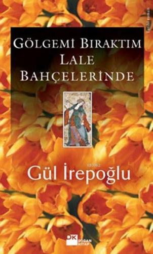 Gölgemi Bıraktım Lale Bahçelerinde | Gül İrepoğlu | Doğan Kitap