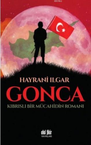 Gonca; Kıbrıslı Bir Mücahidin Romanı | Hayrani Ilgar | Akıl Fikir Yayı