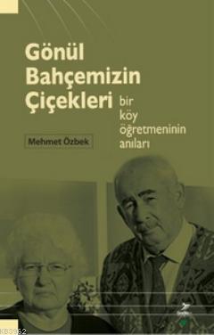 Gönül Bahçemizin Çiçekleri; Bir Köy Öğretmeninin Anıları | Mehmet Özbe