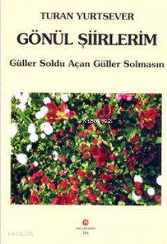 Gönül Şiirlerim; Güller Soldu Açan Güller Solmasın | Turan Yurtsever |