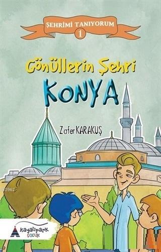 Gönüllerin Şehri - Konya; Şehrimi Tanıyorum - 1 | Zafer Karakuş | Kaya