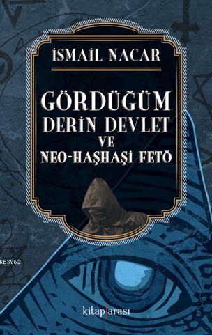 Gördüğüm Derin Devlet ve Neo-Haşhaşi Fetö | İsmail Nacar | Kitap Arası