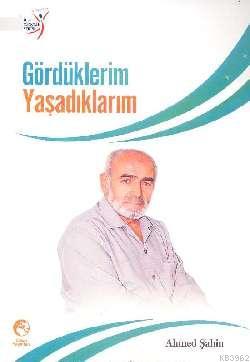 Gördüklerim Yaşadıklarım | Ahmed Şahin | Cihan Yayınları