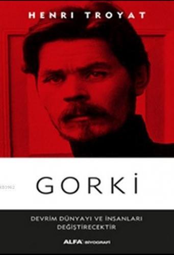 Gorki; Devrim Dünyayı ve İnsanları Değişecektir | Henri Troyat | Alfa 