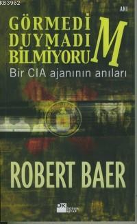 Görmedim, Duymadım, Bilmiyorum; Bir Cıa Ajanının Anıları | Robert Baer