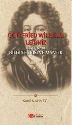 Gottfried Wilhelm Leibniz Felsefesinde Bilgi Teorisi ve Mantık | Kutsi