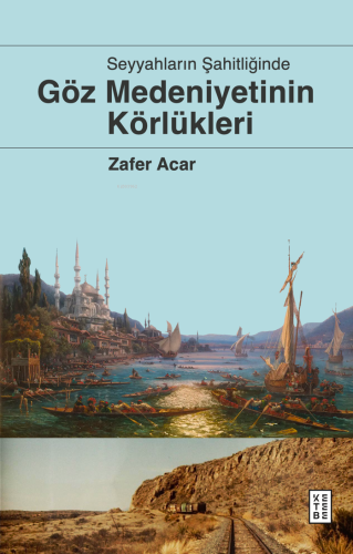 Göz Medeniyetinin Körlükleri;Seyyahların Şahitliğinde | Zafer Acar | K