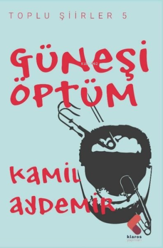 Güneşi Öptüm - Toplu Şiirler 5 | Kâmil Aydemir | Klaros Yayınları