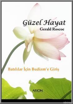 Güzel Hayat; Batılılar İçin Budizm'e Giriş | Gerald Roscoe | Arion Yay