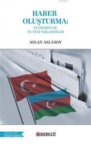 Haber Oluşturma: Standartlar ve Yeni Yaklaşımlar | Aslan Aslanov | Ben