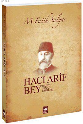 Hacı Arif Bey; Hayatı - Sanatı - Eserleri | M. Fatih Salgar | Ötüken N