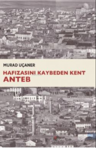 Hafızasını Kaybeden Kent Anteb | Murad Uçaner | Dipnot Yayınları