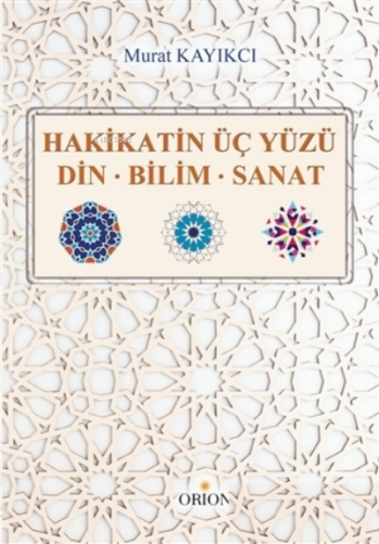 Hakikatin Üç Yüzü;Din - Bilim - Sanat | Murat Kayıkcı | Orion Kitabevi