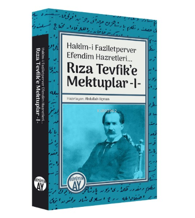 Hakîm-i Fazîletperver Efendim Hazretleri... ;Rıza Tevfik’e Mektuplar -