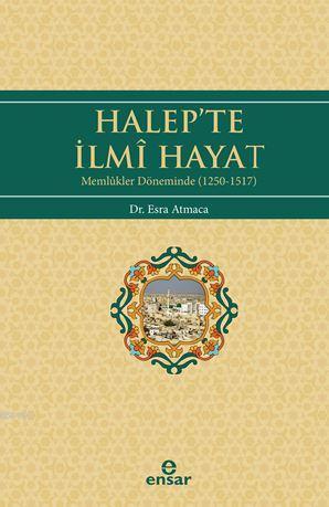 Halep'te İlmi Hayat; Memlükler Döneminde (1250-1517) | Esra Atmaca | E