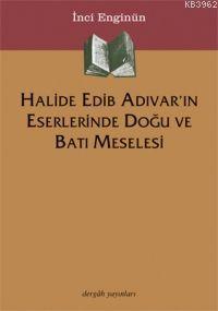 Halide Edib Adıvar´ın Eserlerinde Doğu ve Batı Meselesi | İnci Enginün