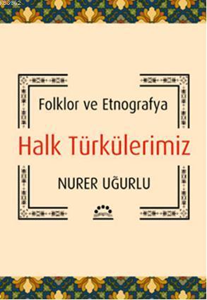 Halk Türkülerimiz; Folklor ve Etnografya | Nurer Uğurlu | Örgün Yayınl