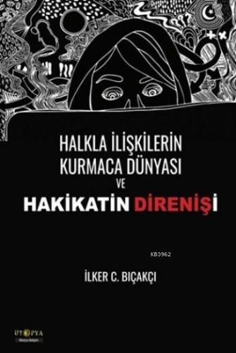 Halkla İlişkilerin Kurmaca Dünyası ve Hakikatin Direnişi | İlker C. Bı