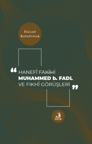 Hanefi Fakihi Muhammed b. Fadl ve Fıkhi Görüşleri | Hasan Kayapınar | 