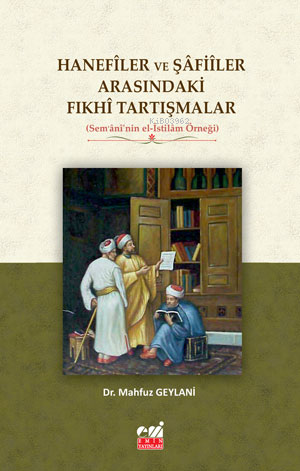 Hanefîler ve Şâfiîler Arasındaki Fıkhî Tartışmalar (Sem‘ânî’nin el-İst