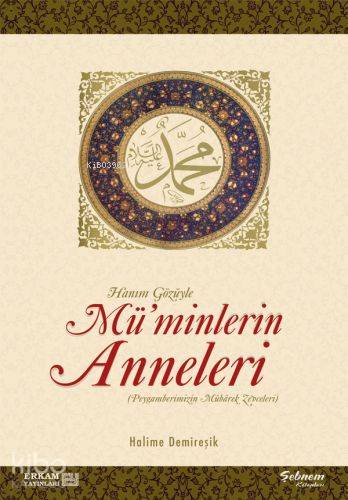 Hanım Gözüyle Mü'minlerin Anneleri (Peygamberimizin Mübarek Zevceleri)