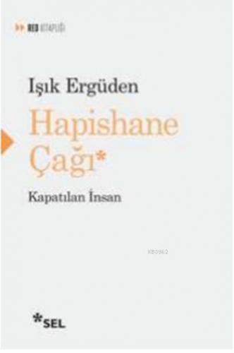 Hapishane Çağı; Kapatılan İnsan | Işık Ergüden | Sel Yayıncılık