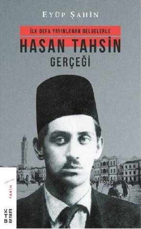 Hasan Tahsin Gerçeği; İlk defa yayınlanan belgelerle | Eyüp Şahin | Ke